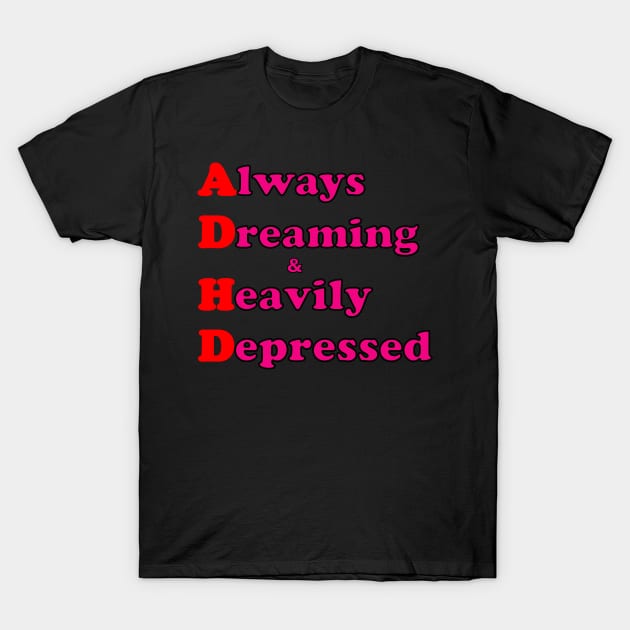 ADHD ( Always Dreaming And Heavily Depressed) T-Shirt by TeeTrendz